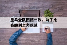皇马全队团结一致，为了比赛胜利全力以赴()