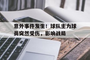开云体育app-意外事件发生！球队主力球员突然受伤，影响战局()