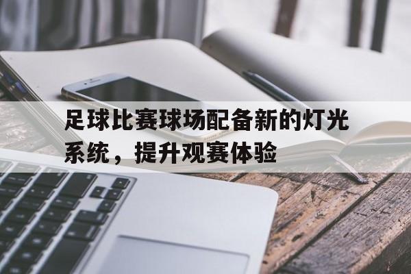 开云体育在线-足球比赛球场配备新的灯光系统，提升观赛体验()  第1张